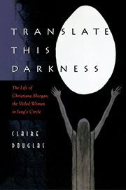 Translate This Darkness : The Life of Christiana Morgan, the Veiled Woman in Jung's Circle cover image