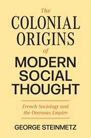 The Colonial Origins of Modern Social Thought : French Sociology and the Overseas Empire. Princeton Modern Knowledge cover image