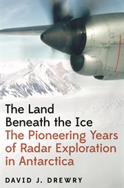The Land Beneath the Ice : The Pioneering Years of Radar Exploration in Antarctica cover image