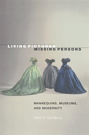 Living pictures, missing persons : mannequins, museums, and modernity cover image
