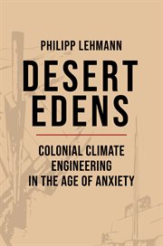 Desert Edens : Colonial Climate Engineering in the Age of Anxiety. Histories of Economic Life cover image
