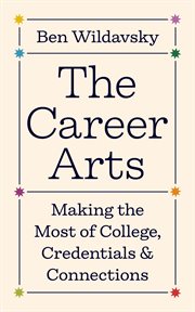 The Career Arts : Making the Most of College, Credentials, and Connections cover image