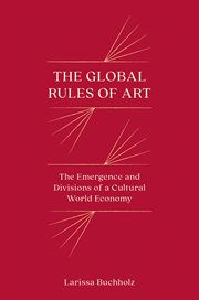 The Global Rules of Art : The Emergence and Divisions of a Cultural World Economy. Princeton Studies in Global and Comparative Sociology cover image