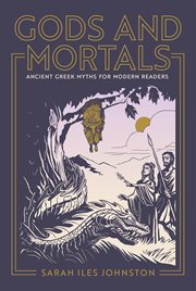 Gods and Mortals : Ancient Greek Myths for Modern Readers cover image