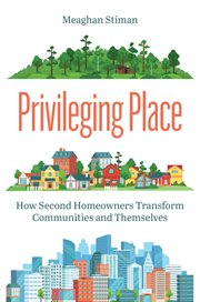 Privileging Place : How Second Homeowners Transform Communities and Themselves cover image