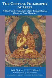 The Central Philosophy of Tibet : A Study and Translation of Jey Tsong Khapa's Essence of True Eloquence. Princeton Library of Asian Translations cover image