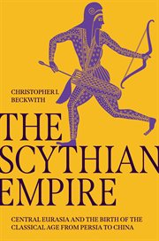 The Scythian Empire : Central Eurasia and the Birth of the Classical Age from Persia to China cover image