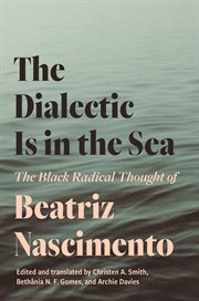 The Dialectic Is in the Sea : The Black Radical Thought of Beatriz Nascimento cover image