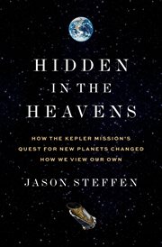 Hidden in the Heavens : How the Kepler Mission's Quest for New Planets Changed How We View Our Own cover image