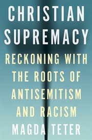 Christian Supremacy : Reckoning with the Roots of Antisemitism and Racism cover image