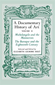 A Documentary History of Art. Volume 2, Michelangelo and the Mannerists, The Baroque and the Eighteenth Century cover image