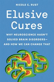 Elusive Cures : Why Neuroscience Hasn't Solved Brain Disorders-and How We Can Change That cover image