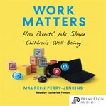 Work matters : how parents' jobs shape children's well-being cover image