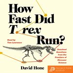 How fast did T. rex run? : unsolved questions from the frontiers of dinosaur science cover image