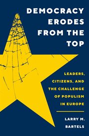 Democracy Erodes From the Top : Leaders, Citizens, and the Challenge of Populism in Europe. Princeton Studies in Political Behavior cover image