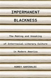 Impermanent Blackness : The Making and Unmaking of Interracial Literary Culture in Modern America cover image