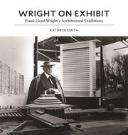 Wright on Exhibit : Frank Lloyd Wright's Architectural Exhibitions cover image