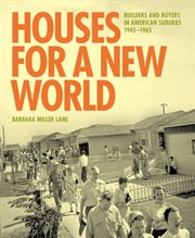 Houses for a New World : Builders and Buyers in American Suburbs, 1945–1965 cover image
