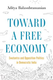 Toward a Free Economy : Swatantra and Opposition Politics in Democratic India. Histories of Economic Life cover image