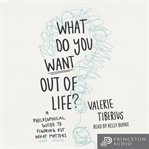 What do you want out of life? : A Philosophical Guide to Figuring Out What Matters cover image