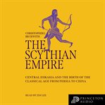 The Scythian empire : Central Eurasia and the birth of the classical age from Persia to China cover image