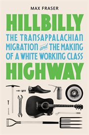 Hillbilly Highway : The Transappalachian Migration and the Making of a White Working Class. Politics and Society in Modern America cover image