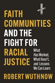 Faith Communities and the Fight for Racial Justice : What Has Worked, What Hasn't, and Lessons We Can Learn cover image