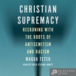 Christian Supremacy : Reckoning with the Roots of Antisemitism and Racism cover image