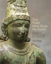 The Thief Who Stole My Heart : The Material Life Of Sacred Bronzes From Chola India, 855–1280. Bollingen cover image