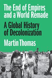 The End of Empires and a World Remade : A Global History of Decolonization cover image
