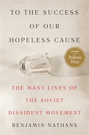 To the Success of Our Hopeless Cause : The Many Lives of the Soviet Dissident Movement cover image
