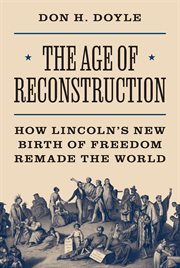 The Age of Reconstruction : How Lincoln's New Birth of Freedom Remade the World cover image