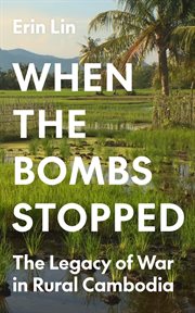 When the Bombs Stopped : The Legacy of War in Rural Cambodia cover image