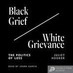 Black Grief/White Grievance : The Politics of Loss cover image