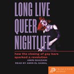 Long Live Queer Nightlife : How the Closing of Gay Bars Sparked a Revolution cover image