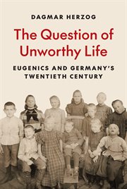 The Question of Unworthy Life : Eugenics and Germany's Twentieth Century cover image
