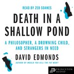 Death in a Shallow Pond : A Philosopher, A Drowning Child, And Strangers In Need cover image