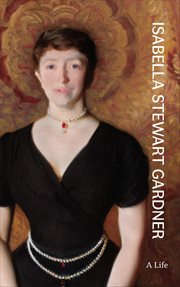 Isabella Stewart Gardner : A Life cover image