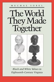 The world they made together : Black and white values in eighteenth-century Virginia cover image