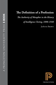 The Definition of a Profession : The Authority of Metaphor in the History of Intelligence Testing, 1890-1930 cover image