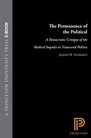 The Permanence of the Political : A Democratic Critique of the Radical Impulse to Transcend Politics cover image