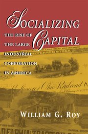 Socializing Capital : The Rise of the Large Industrial Corporation in America cover image