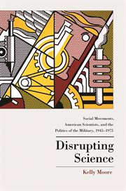 Disrupting Science: Social Movements, American Scientists, and the Politics of the Military, 1945-1975 : Social Movements, American Scientists, and the Politics of the Military, 1945-1975 cover image