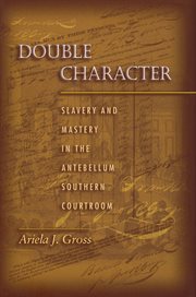 Double Character : Slavery and Mastery in the Antebellum Southern Courtroom cover image