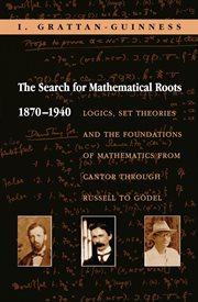 The Search for Mathematical Roots, 1870 : 1940. Logics, Set Theories and the Foundations of Mathematics From Cantor Through Russell to Gödel cover image