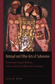 Betrayal and Other Acts of Subversion : Feminism, Sexual Politics, Asian American Women's Literature cover image