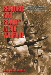 Rhetoric and reality in air warfare. The Evolution of British and American Ideas about Strategic Bombing, 1914-1945 cover image