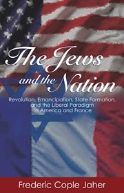 The Jews and the Nation : Revolution, Emancipation, State Formation, and the Liberal Paradigm in America and France cover image