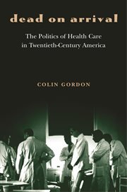 Dead on arrival. The Politics of Health Care in Twentieth-Century America cover image
