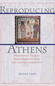 Reproducing Athens : Menander's Comedy, Democratic Culture, and the Hellenistic City cover image